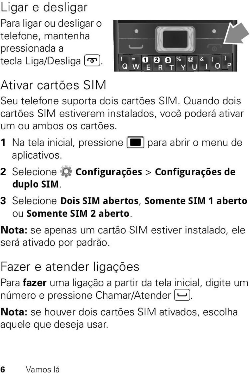 2 Selecione Configurações > Configurações de duplo SIM. 3 Selecione Dois SIM abertos, Somente SIM 1 aberto ou Somente SIM 2 aberto.