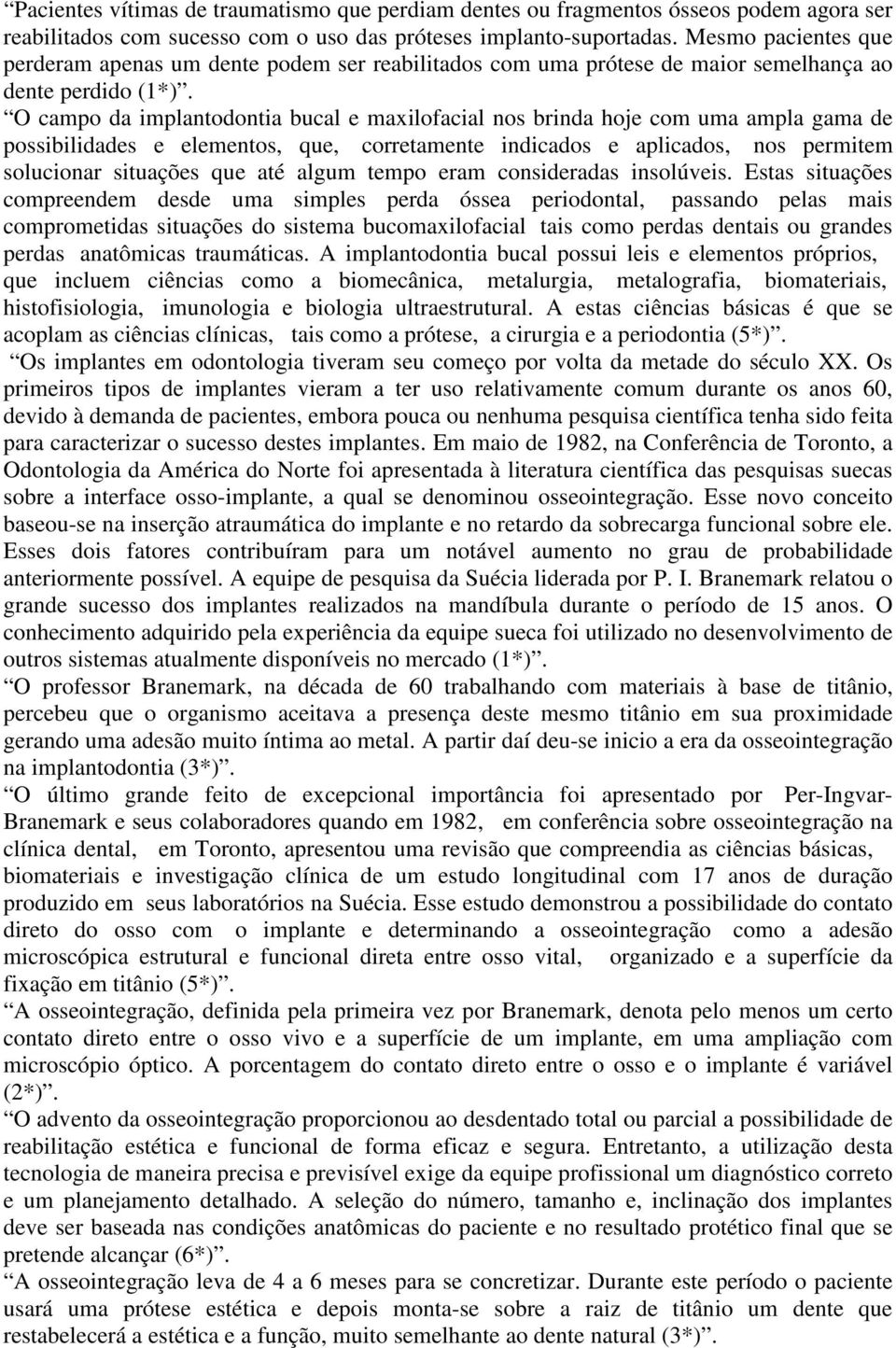 O campo da implantodontia bucal e maxilofacial nos brinda hoje com uma ampla gama de possibilidades e elementos, que, corretamente indicados e aplicados, nos permitem solucionar situações que até