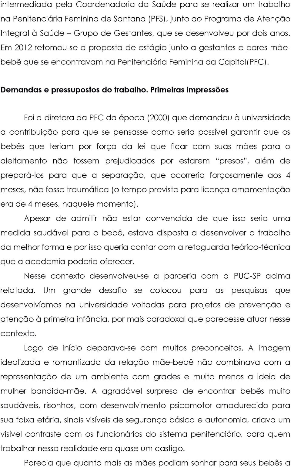 Primeiras impressões Foi a diretora da PFC da época (2000) que demandou à universidade a contribuição para que se pensasse como seria possível garantir que os bebês que teriam por força da lei que