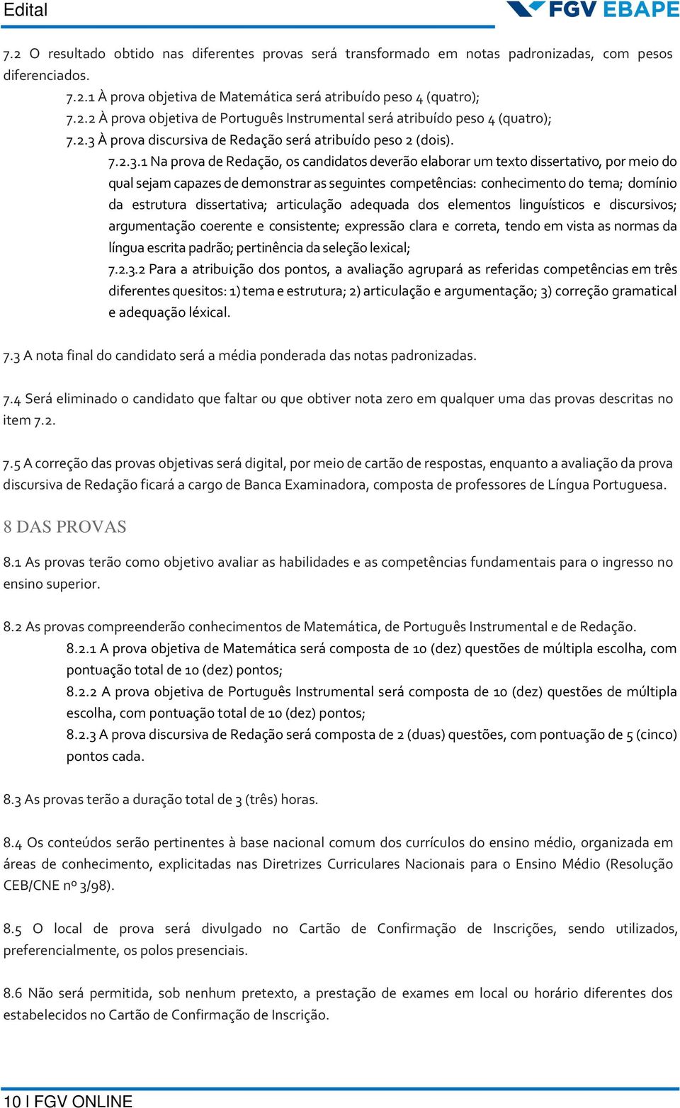 seguintes competências: conhecimento do tema; domínio da estrutura dissertativa; articulação adequada dos elementos linguísticos e discursivos; argumentação coerente e consistente; expressão clara e