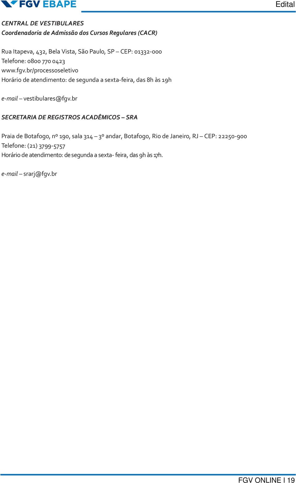 br/processoseletivo Horário de atendimento: de segunda a sexta-feira, das 8h às 19h e-mail vestibulares@fgv.