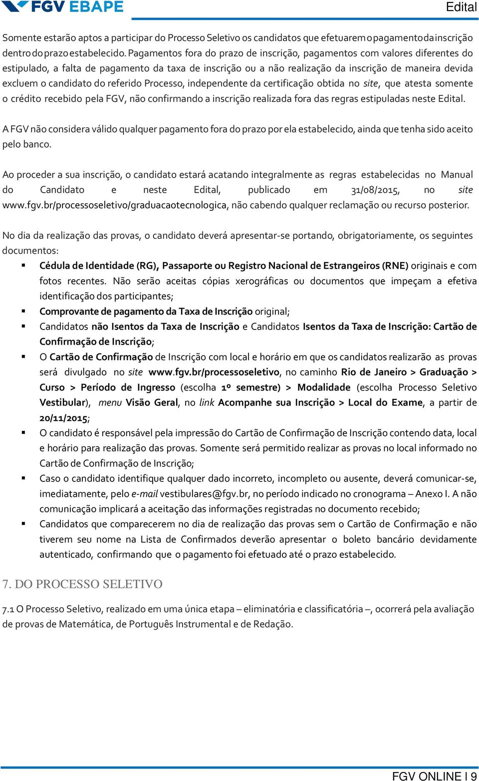 candidato do referido Processo, independente da certificação obtida no site, que atesta somente o crédito recebido pela FGV, não confirmando a inscrição realizada fora das regras estipuladas neste