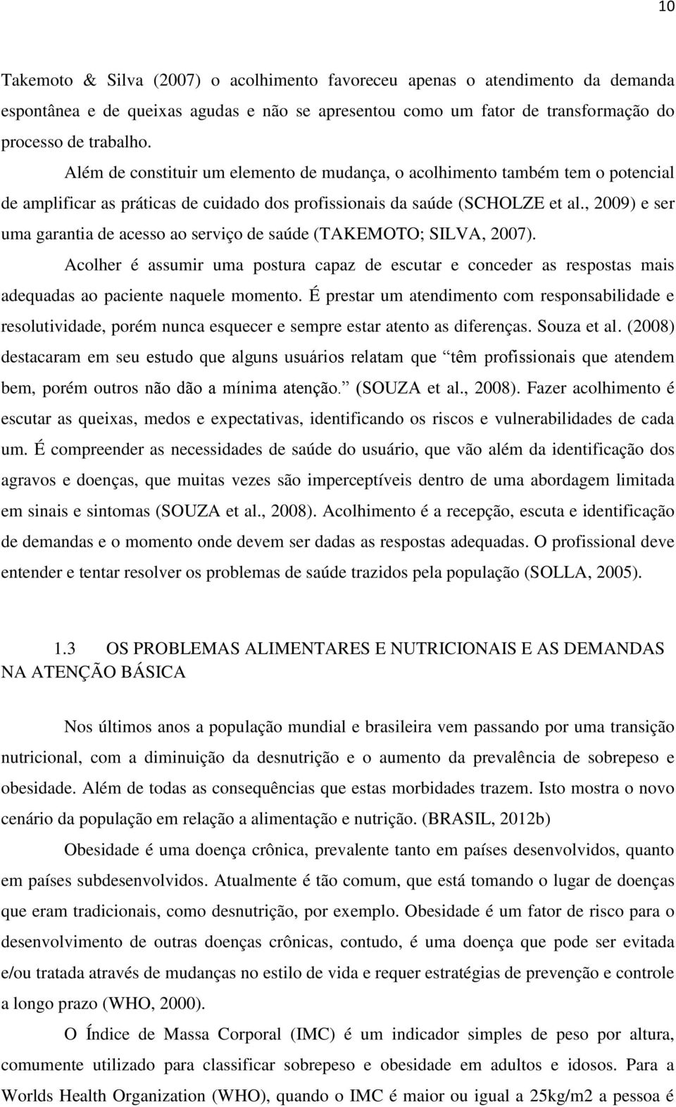 , 2009) e ser uma garantia de acesso ao serviço de saúde (TAKEMOTO; SILVA, 2007). Acolher é assumir uma postura capaz de escutar e conceder as respostas mais adequadas ao paciente naquele momento.