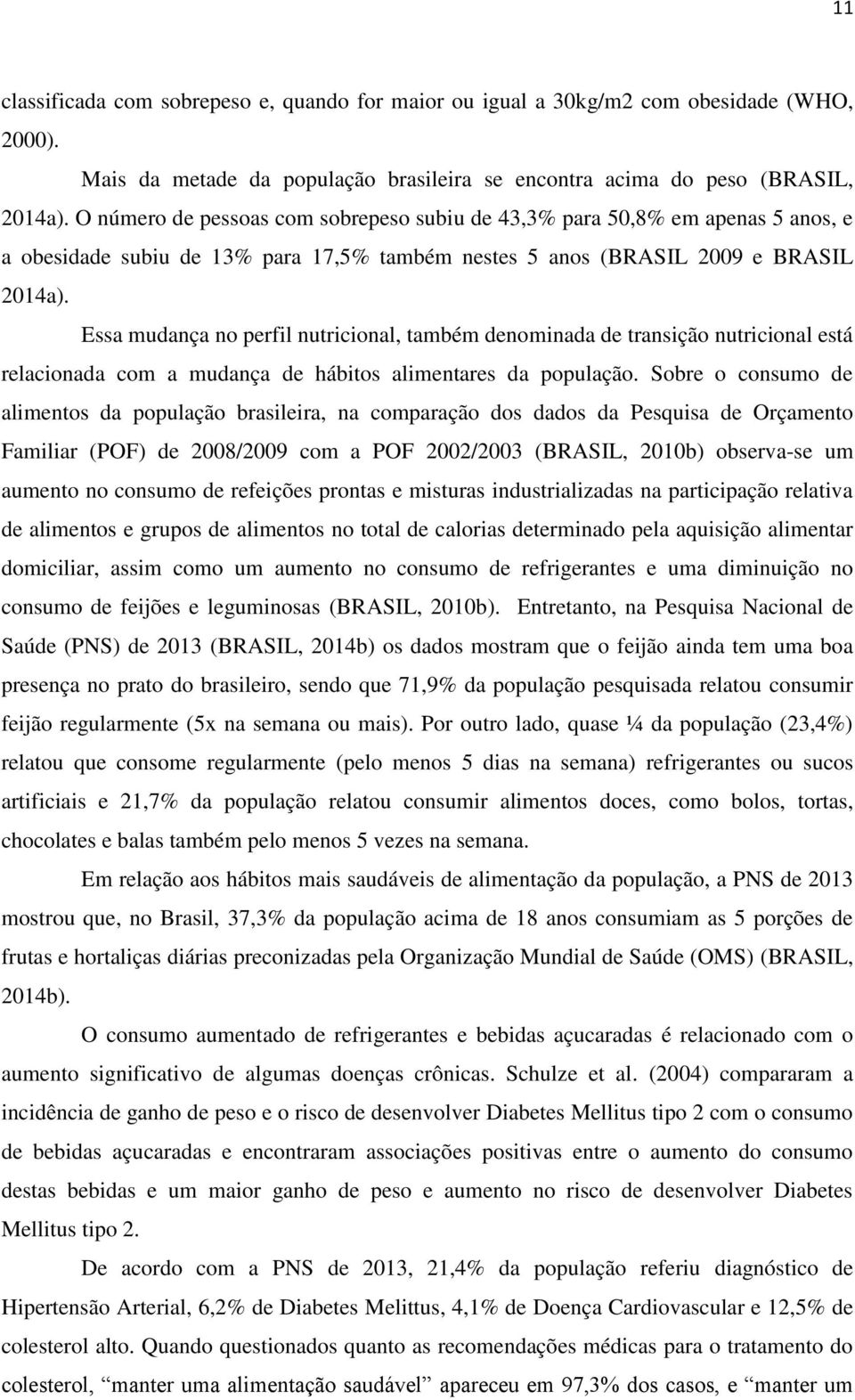 Essa mudança no perfil nutricional, também denominada de transição nutricional está relacionada com a mudança de hábitos alimentares da população.