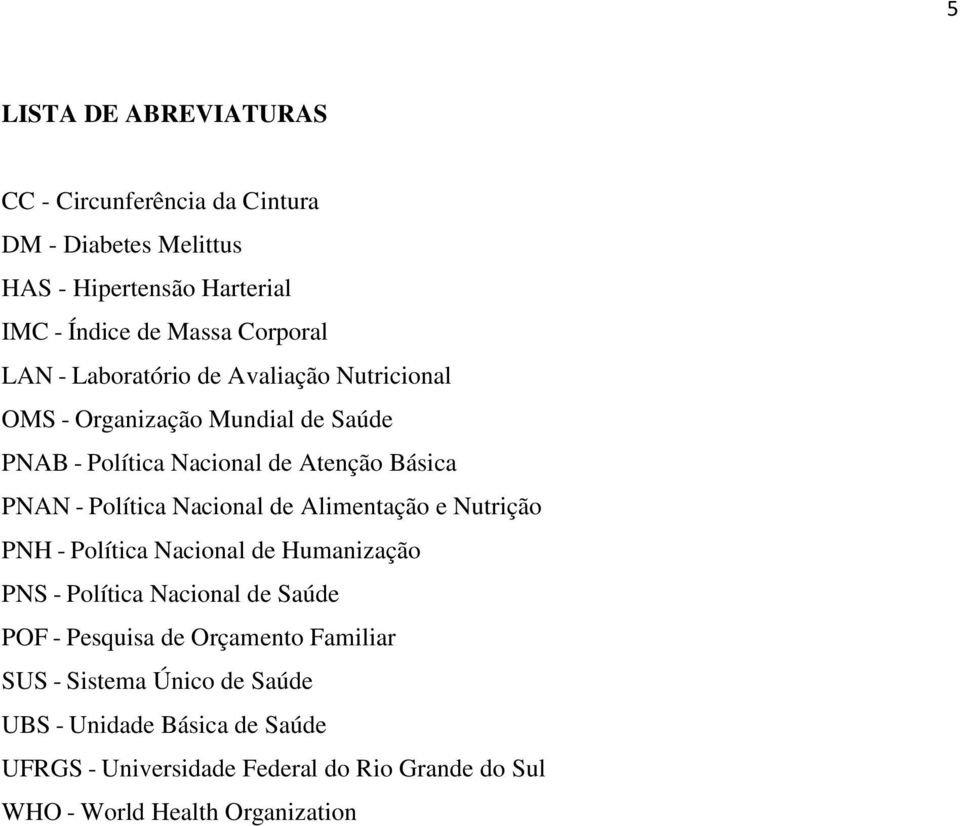 Nacional de Alimentação e Nutrição PNH - Política Nacional de Humanização PNS - Política Nacional de Saúde POF - Pesquisa de Orçamento