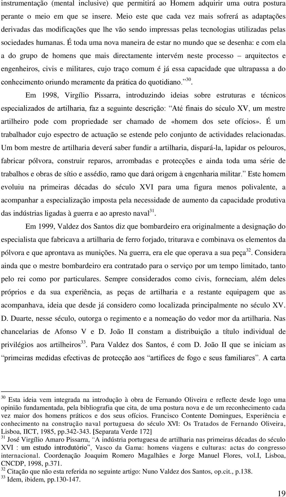 É toda uma nova maneira de estar no mundo que se desenha: e com ela a do grupo de homens que mais directamente intervém neste processo arquitectos e engenheiros, civis e militares, cujo traço comum é