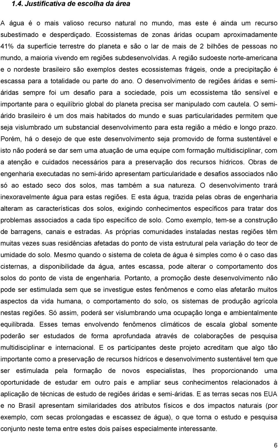 A região sudoeste norte-americana e o nordeste brasileiro são exemplos destes ecossistemas frágeis, onde a precipitação é escassa para a totalidade ou parte do ano.