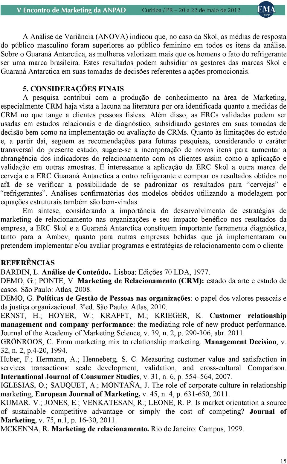 Estes resultados podem subsidiar os gestores das marcas Skol e Guaraná Antarctica em suas tomadas de decisões referentes a ações promocionais. 5.