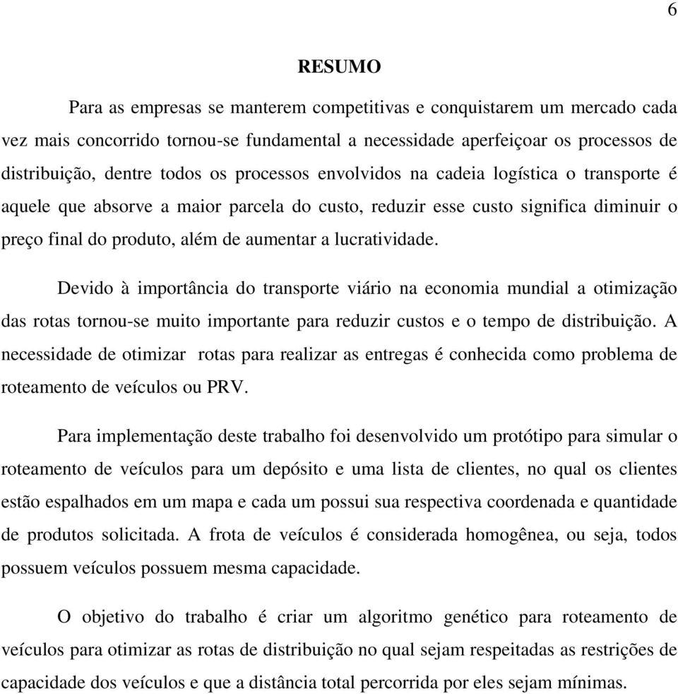 Devido à importância do transporte viário na economia mundial a otimização das rotas tornou-se muito importante para reduzir custos e o tempo de distribuição.