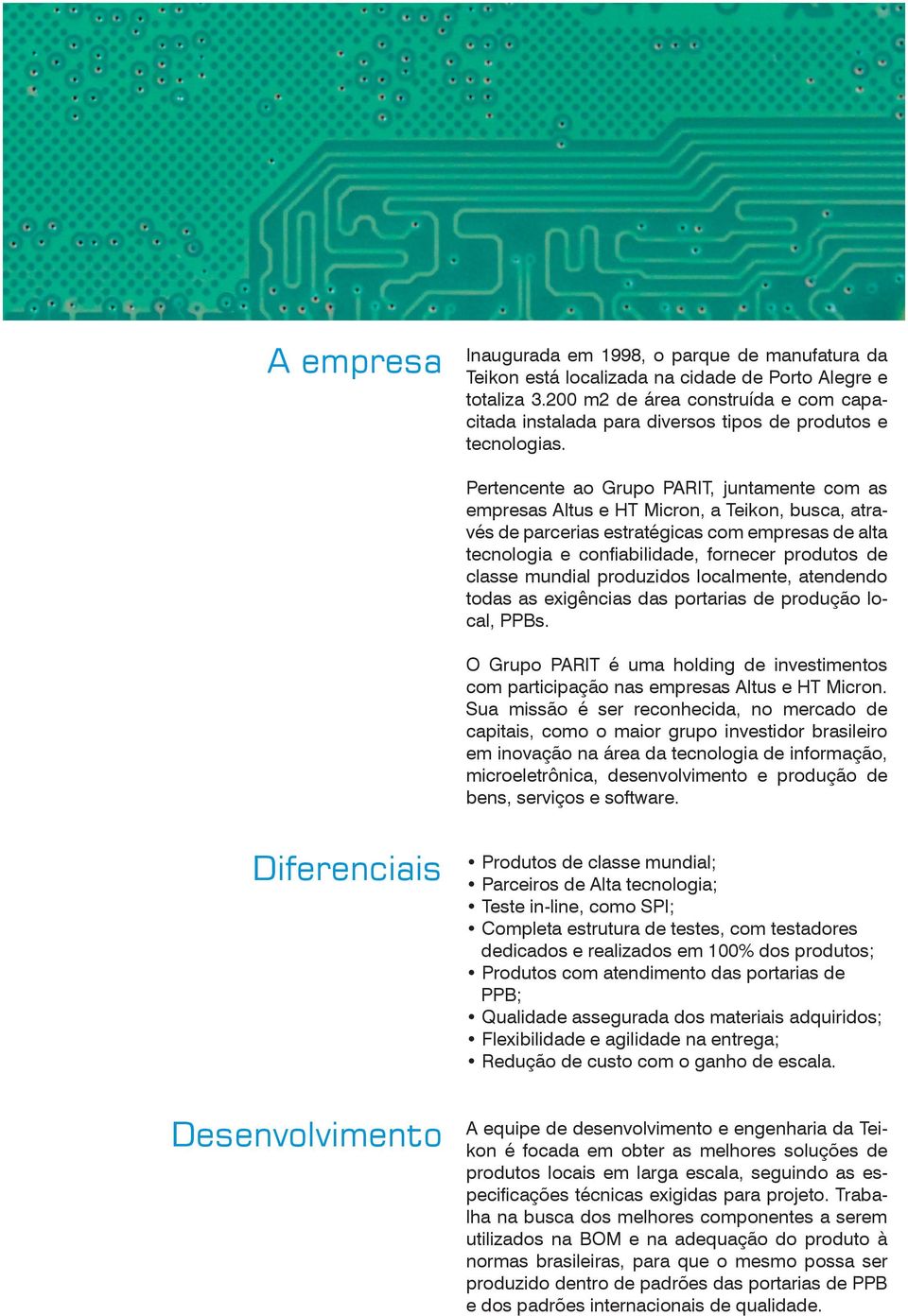 Pertencente ao Grupo PARIT, juntamente com as empresas Altus e HT Micron, a Teikon, busca, através de parcerias estratégicas com empresas de alta tecnologia e confiabilidade, fornecer produtos de