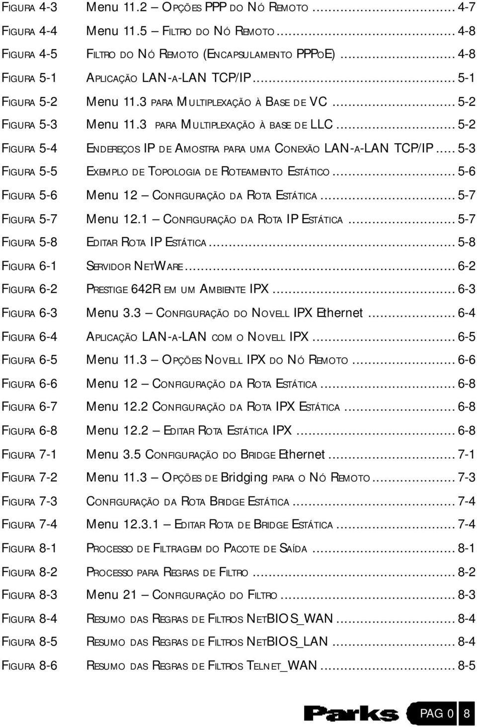 .. 5-3 FIGURA 5-5 EXEMPLO DE TOPOLOGIA DE ROTEAMENTO ESTÁTICO... 5-6 FIGURA 5-6 Menu 12 CONFIGURAÇÃO DA ROTA ESTÁTICA... 5-7 FIGURA 5-7 Menu 12.1 CONFIGURAÇÃO DA ROTA IP ESTÁTICA.