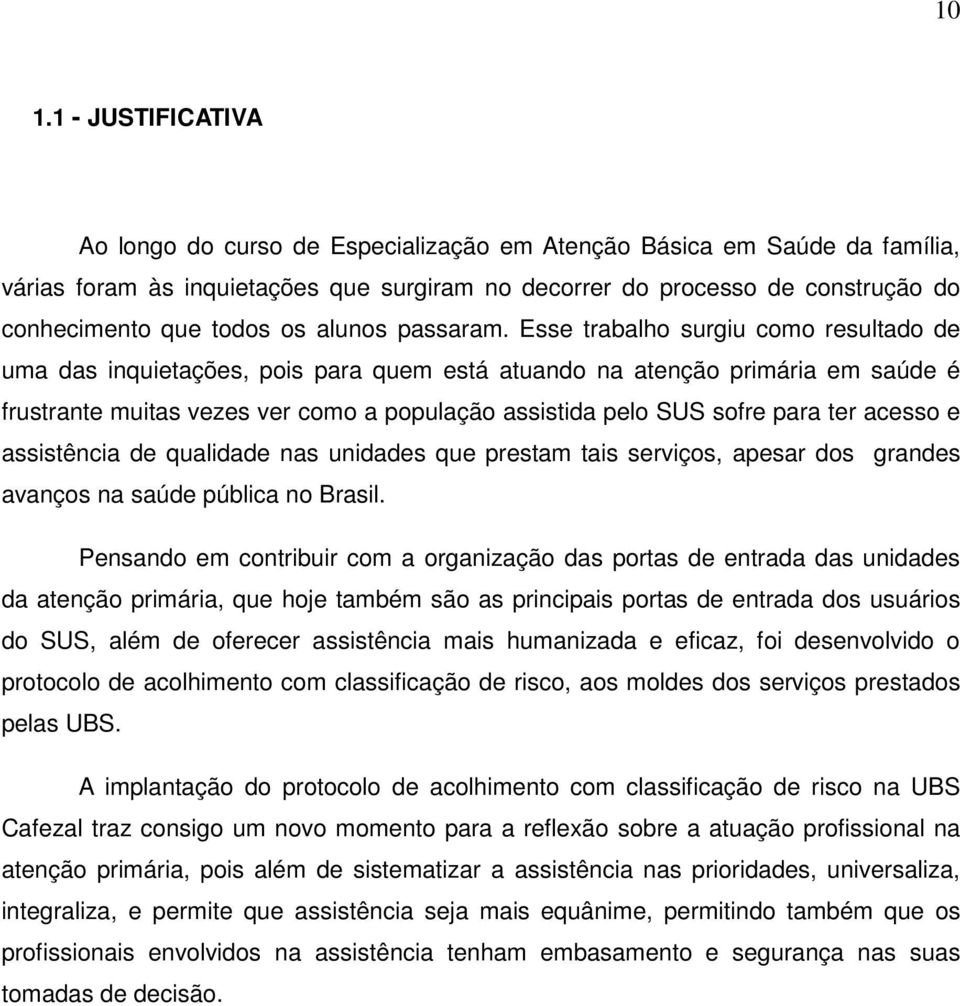 Esse trabalho surgiu como resultado de uma das inquietações, pois para quem está atuando na atenção primária em saúde é frustrante muitas vezes ver como a população assistida pelo SUS sofre para ter