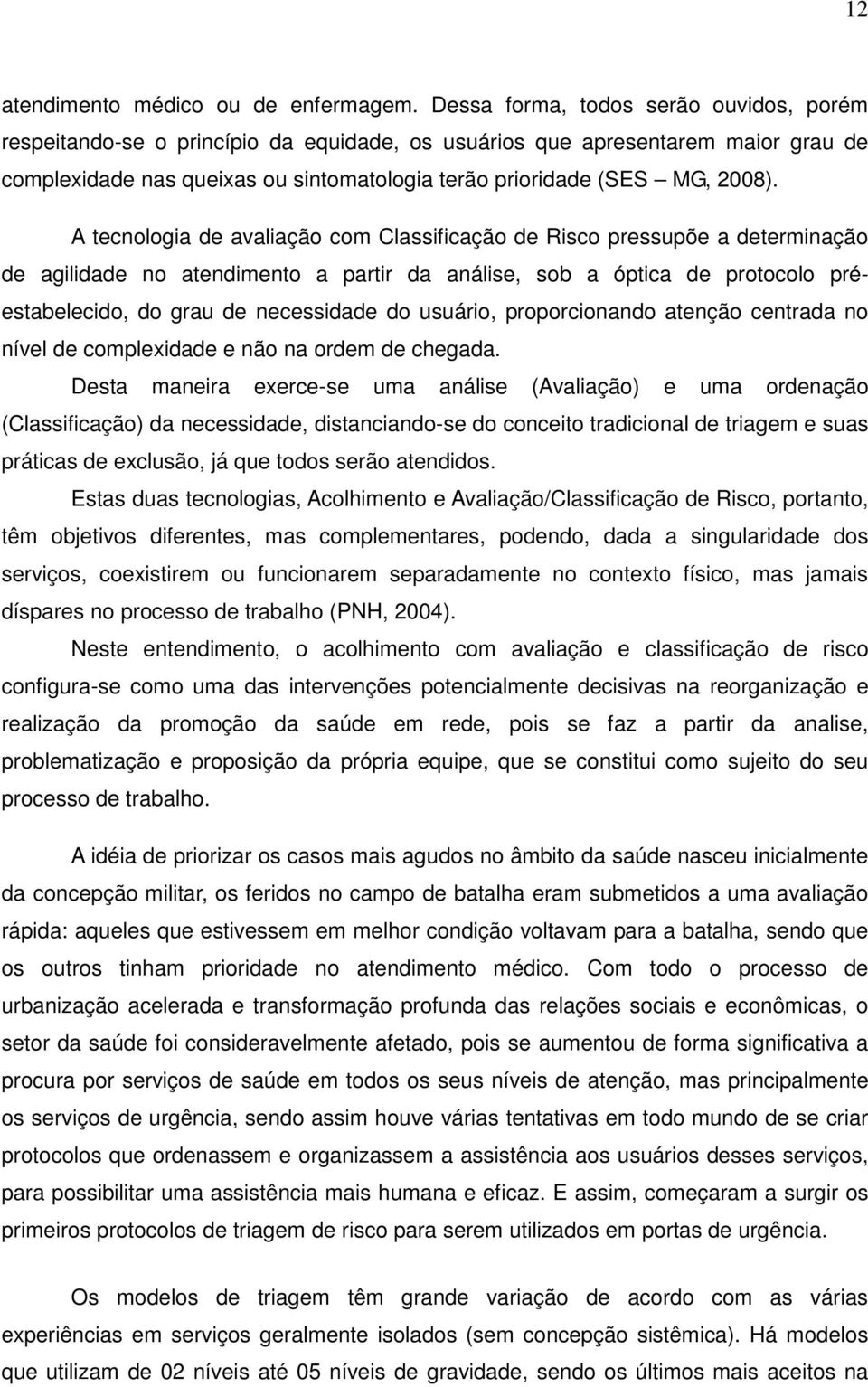 A tecnologia de avaliação com Classificação de Risco pressupõe a determinação de agilidade no atendimento a partir da análise, sob a óptica de protocolo préestabelecido, do grau de necessidade do