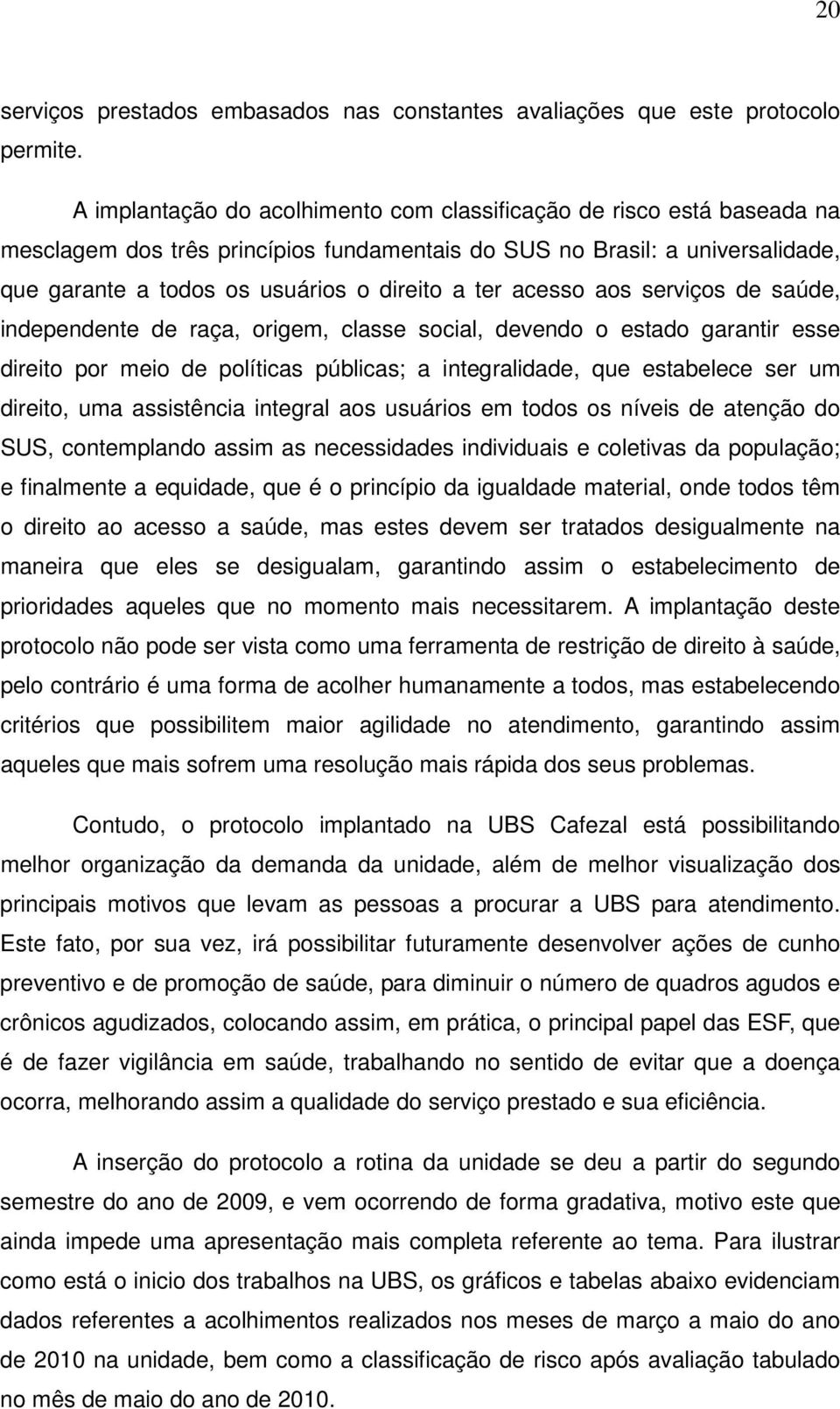 acesso aos serviços de saúde, independente de raça, origem, classe social, devendo o estado garantir esse direito por meio de políticas públicas; a integralidade, que estabelece ser um direito, uma