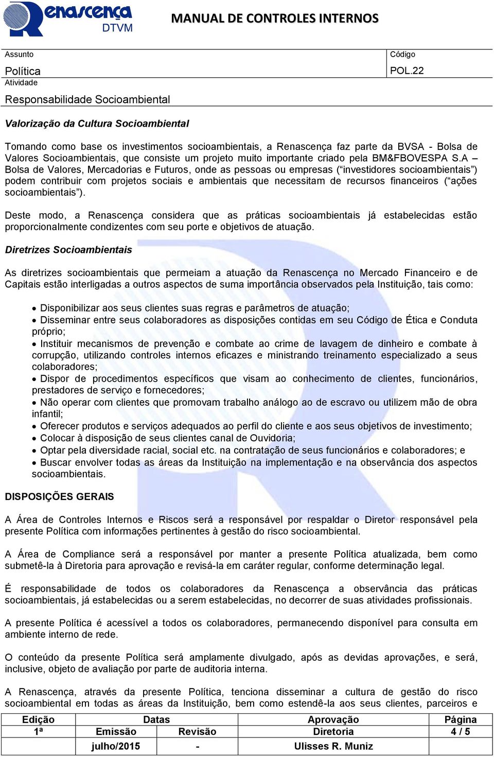 A Bolsa de Valores, Mercadorias e Futuros, onde as pessoas ou empresas ( investidores socioambientais ) podem contribuir com projetos sociais e ambientais que necessitam de recursos financeiros (