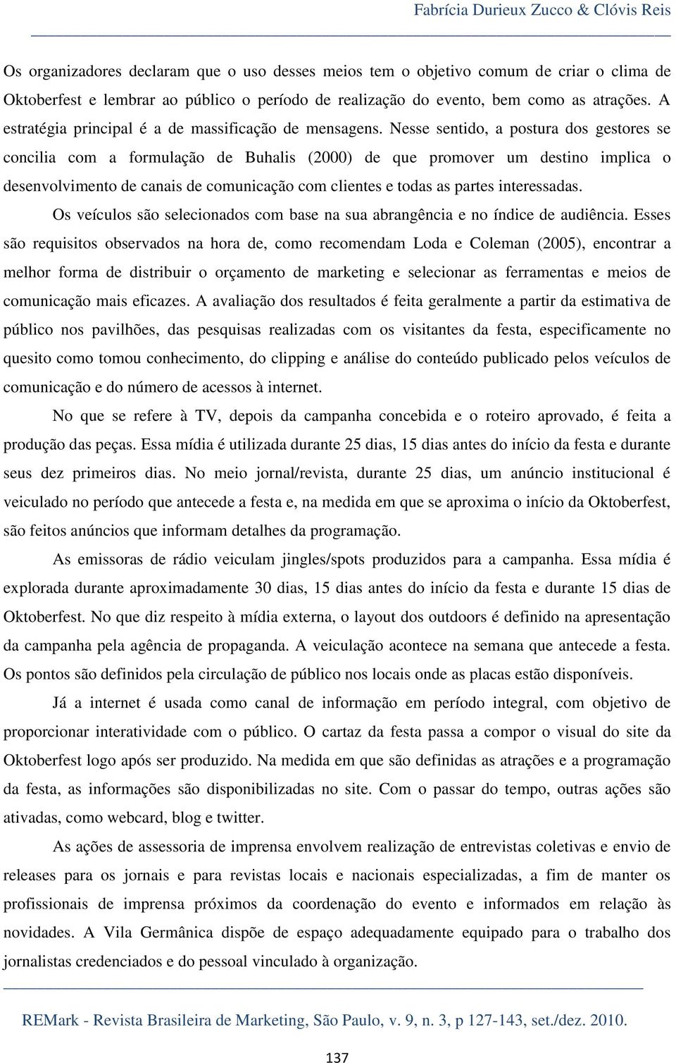 Nesse sentido, a postura dos gestores se concilia com a formulação de Buhalis (2000) de que promover um destino implica o desenvolvimento de canais de comunicação com clientes e todas as partes