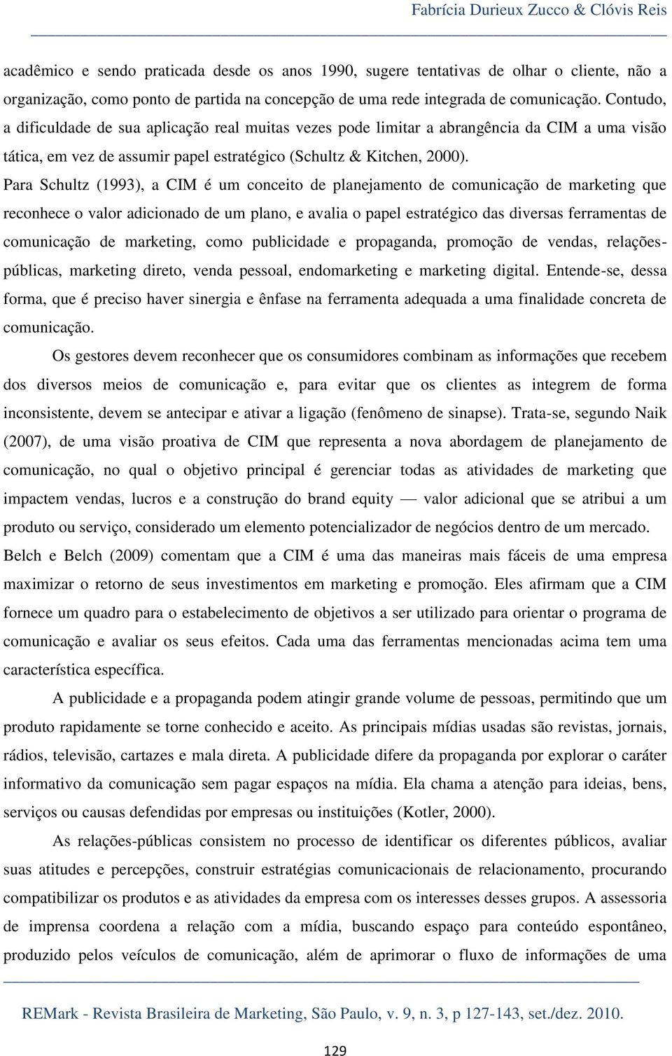 Para Schultz (1993), a CIM é um conceito de planejamento de comunicação de marketing que reconhece o valor adicionado de um plano, e avalia o papel estratégico das diversas ferramentas de comunicação