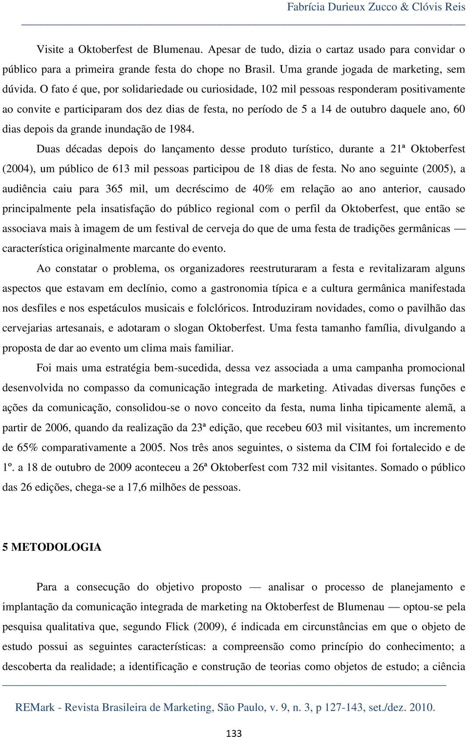 O fato é que, por solidariedade ou curiosidade, 102 mil pessoas responderam positivamente ao convite e participaram dos dez dias de festa, no período de 5 a 14 de outubro daquele ano, 60 dias depois