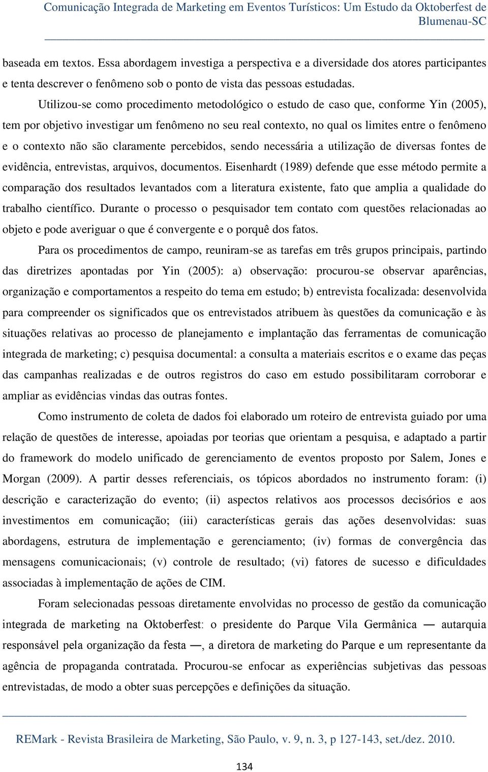 Utilizou-se como procedimento metodológico o estudo de caso que, conforme Yin (2005), tem por objetivo investigar um fenômeno no seu real contexto, no qual os limites entre o fenômeno e o contexto