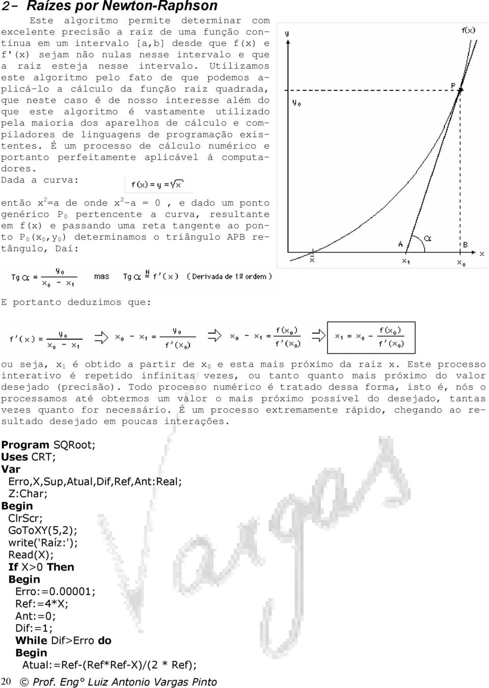 Utilizamos este algoritmo pelo fato de que podemos a- plicá-lo a cálculo da função raiz quadrada, que neste caso é de nosso interesse além do que este algoritmo é vastamente utilizado pela maioria