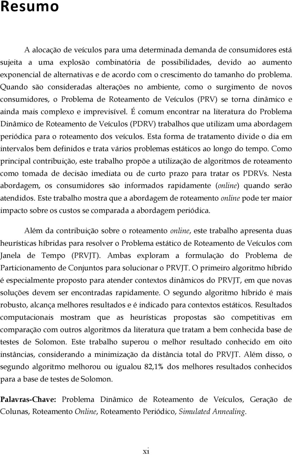 Quando são consideradas alterações no ambiente, como o surgimento de novos consumidores, o Problema de Roteamento de Veículos (PRV) se torna dinâmico e ainda mais complexo e imprevisível.