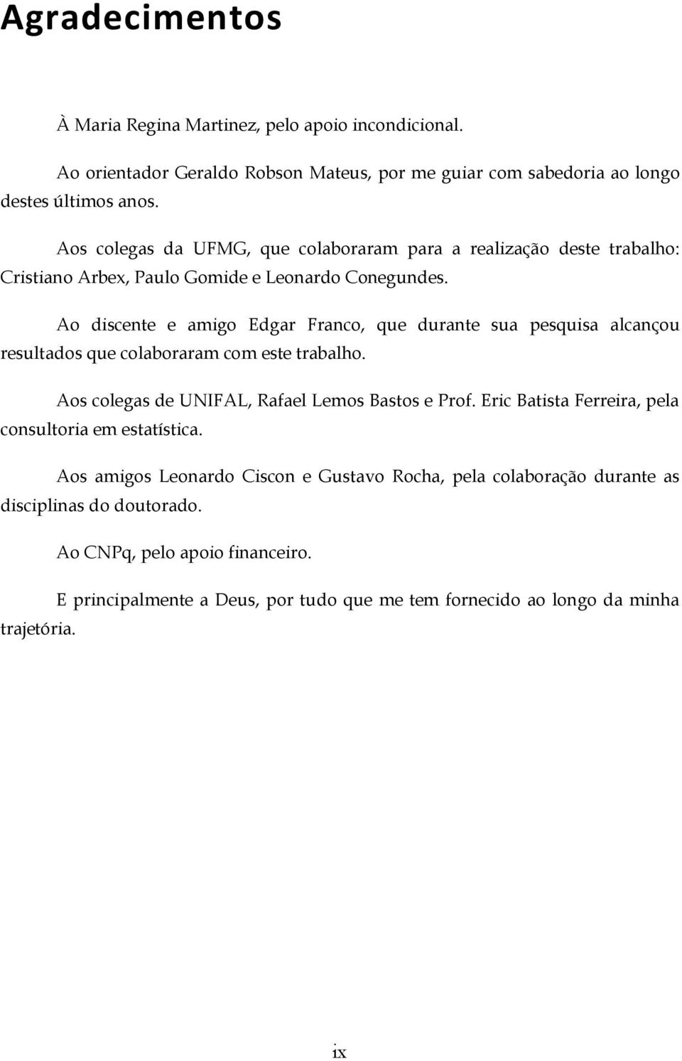 Ao discente e amigo Edgar Franco, que durante sua pesquisa alcançou resultados que colaboraram com este trabalho. Aos colegas de UNIFAL, Rafael Lemos Bastos e Prof.