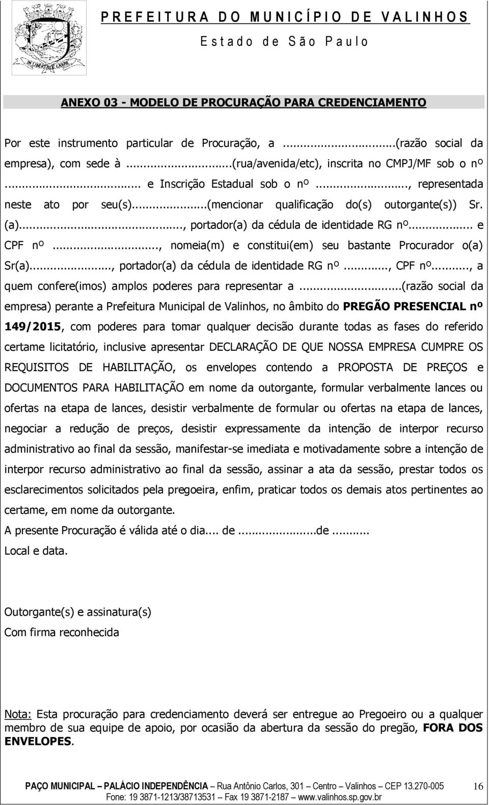 .., nomeia(m) e constitui(em) seu bastante Procurador o(a) Sr(a)..., portador(a) da cédula de identidade RG nº..., CPF nº..., a quem confere(imos) amplos poderes para representar a.