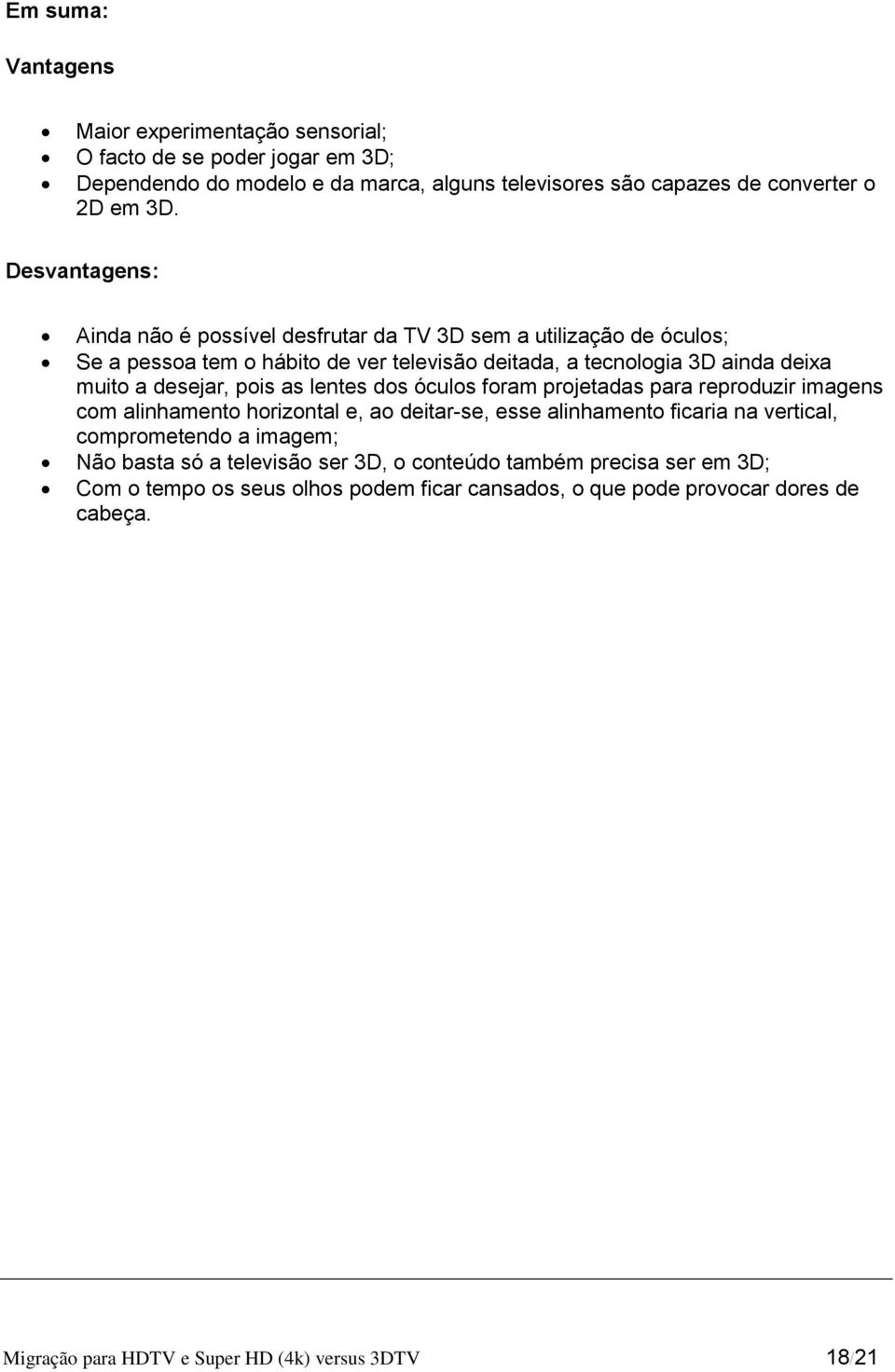 as lentes dos óculos foram projetadas para reproduzir imagens com alinhamento horizontal e, ao deitar-se, esse alinhamento ficaria na vertical, comprometendo a imagem; Não basta só a