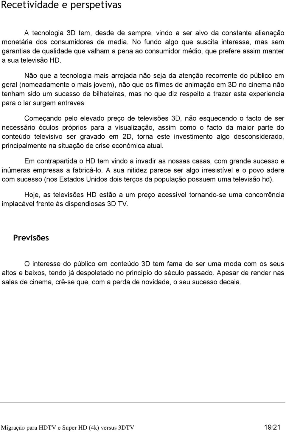 Não que a tecnologia mais arrojada não seja da atenção recorrente do público em geral (nomeadamente o mais jovem), não que os filmes de animação em 3D no cinema não tenham sido um sucesso de