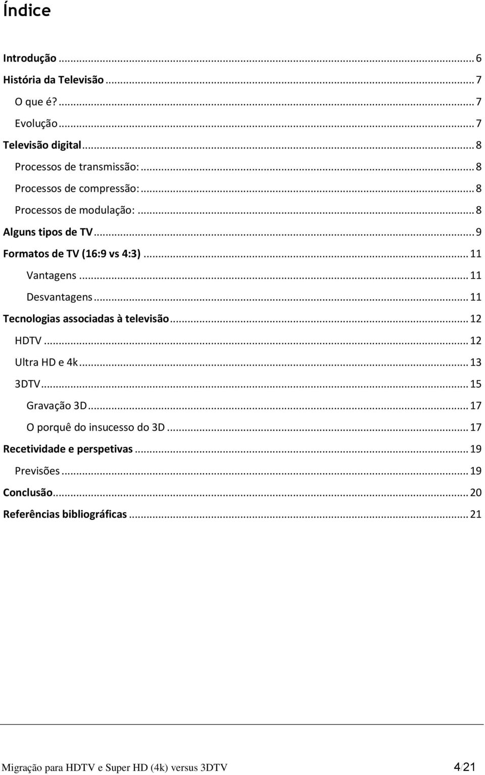 .. 11 Desvantagens... 11 Tecnologias associadas à televisão... 12 HDTV... 12 Ultra HD e 4k... 13 3DTV... 15 Gravação 3D.