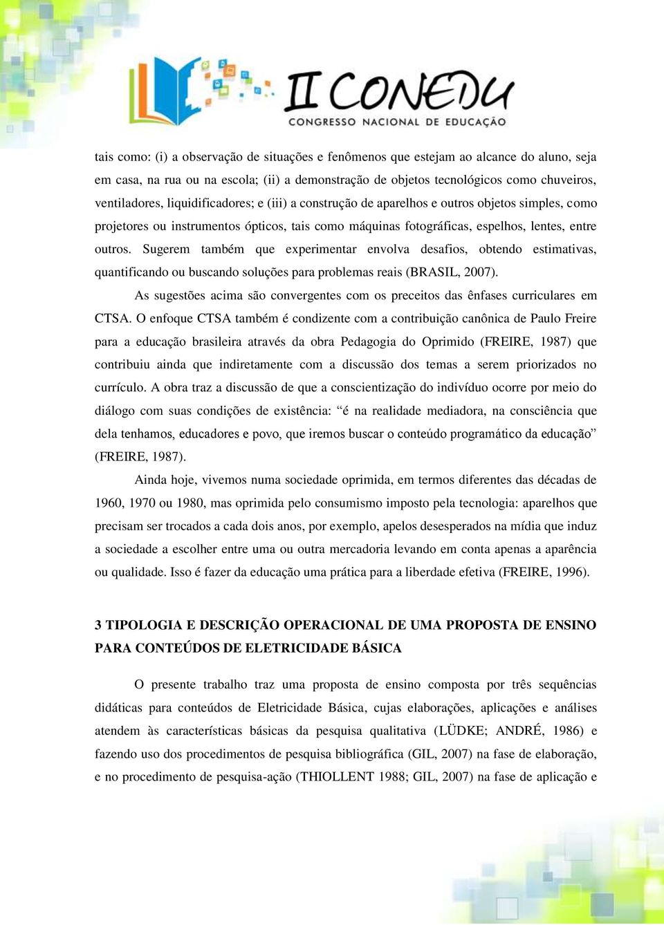 Sugerem também que experimentar envolva desafios, obtendo estimativas, quantificando ou buscando soluções para problemas reais (BRASIL, 2007).