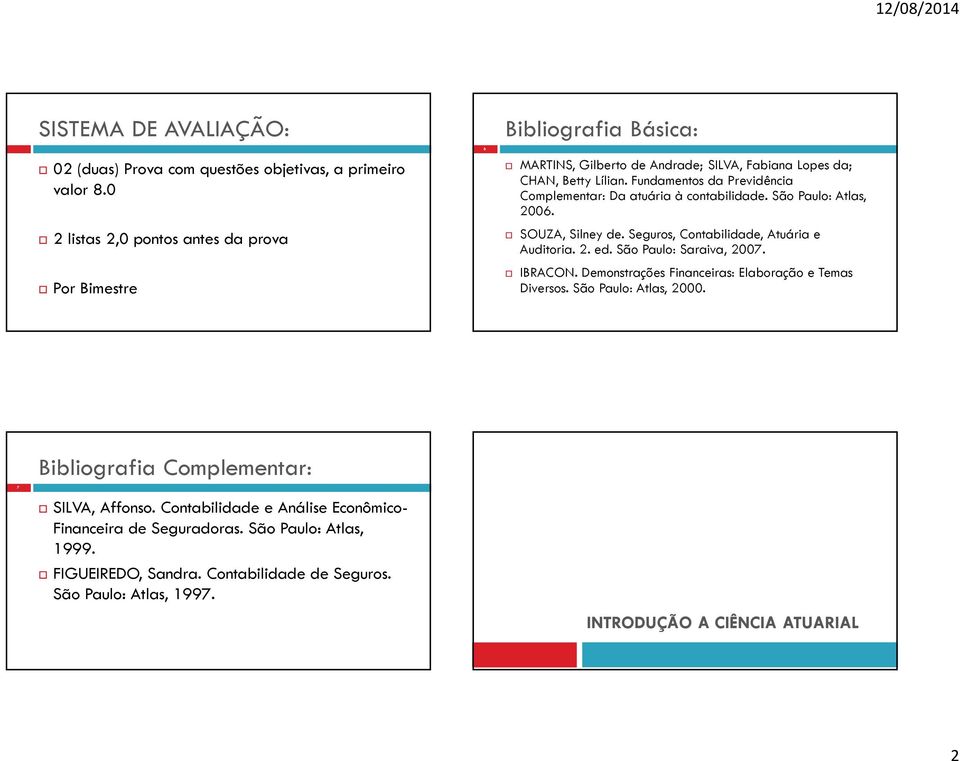 Fundamentos da Previdência Complementar: Da atuária à contabilidade. São Paulo: Atlas, 2006. SOUZA, Silney de. Seguros, Contabilidade, Atuária e Auditoria. 2. ed.