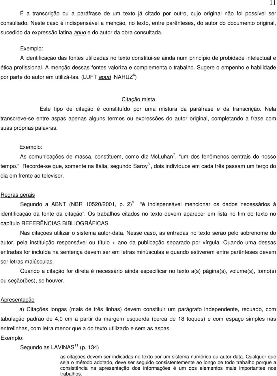 11 Exemplo: A identificação das fontes utilizadas no texto constitui-se ainda num princípio de probidade intelectual e ética profissional. A menção dessas fontes valoriza e complementa o trabalho.