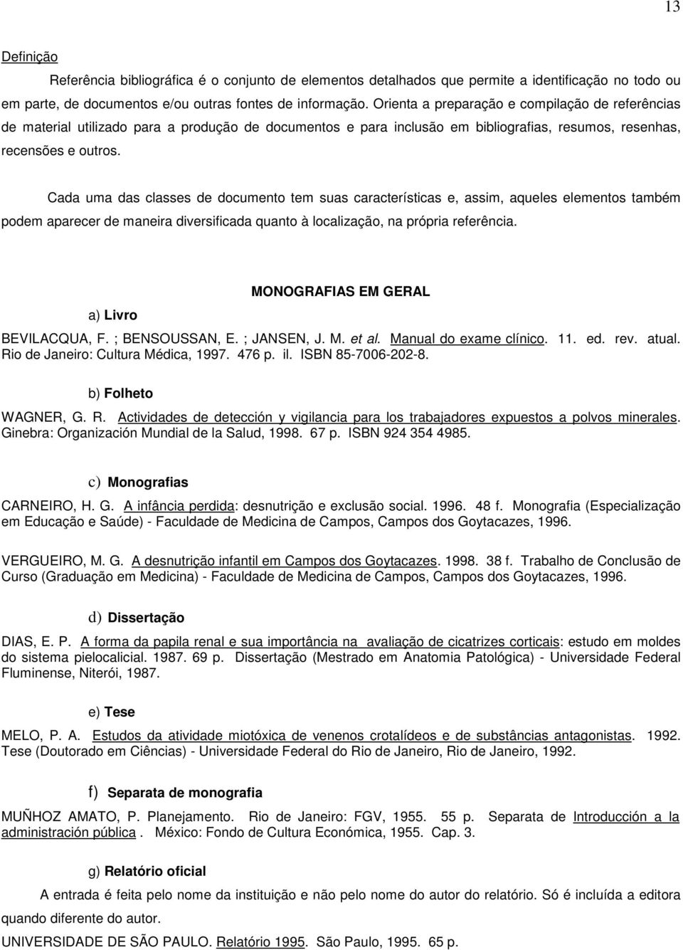 Cada uma das classes de documento tem suas características e, assim, aqueles elementos também podem aparecer de maneira diversificada quanto à localização, na própria referência.