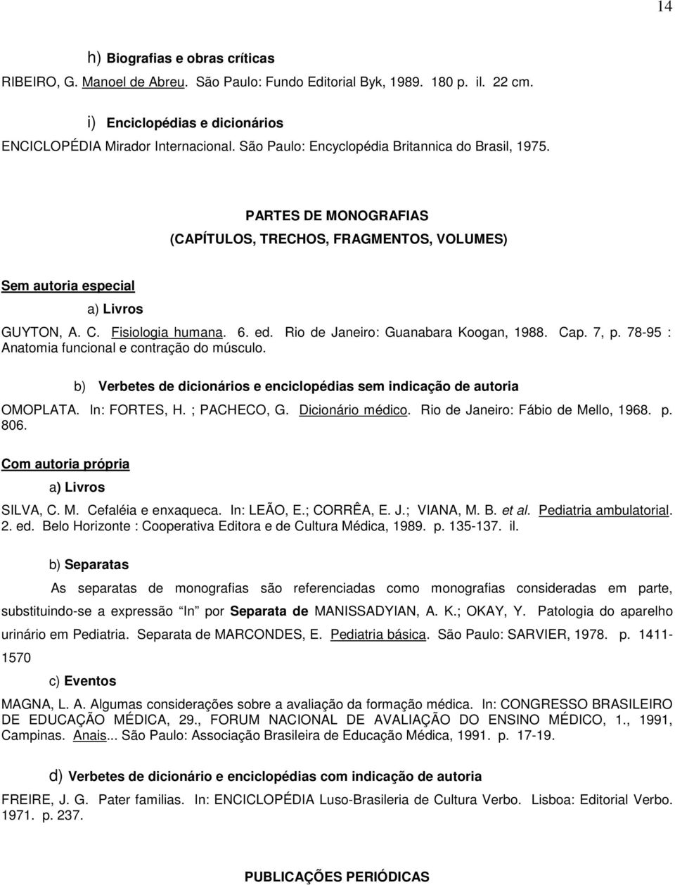 Rio de Janeiro: Guanabara Koogan, 1988. Cap. 7, p. 78-95 : Anatomia funcional e contração do músculo. b) Verbetes de dicionários e enciclopédias sem indicação de autoria OMOPLATA. In: FORTES, H.