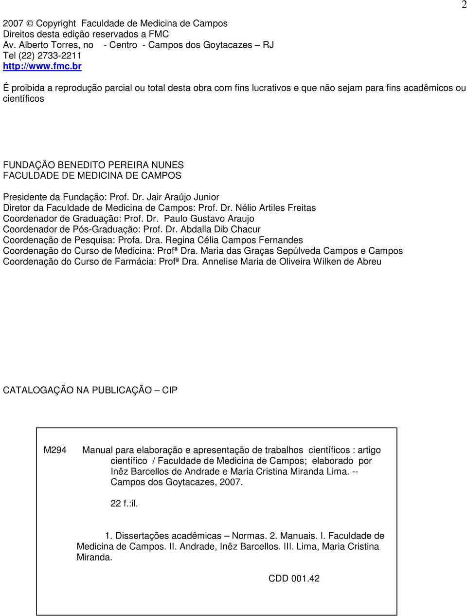 Presidente da Fundação: Prof. Dr. Jair Araújo Junior Diretor da Faculdade de Medicina de Campos: Prof. Dr. Nélio Artiles Freitas Coordenador de Graduação: Prof. Dr. Paulo Gustavo Araujo Coordenador de Pós-Graduação: Prof.