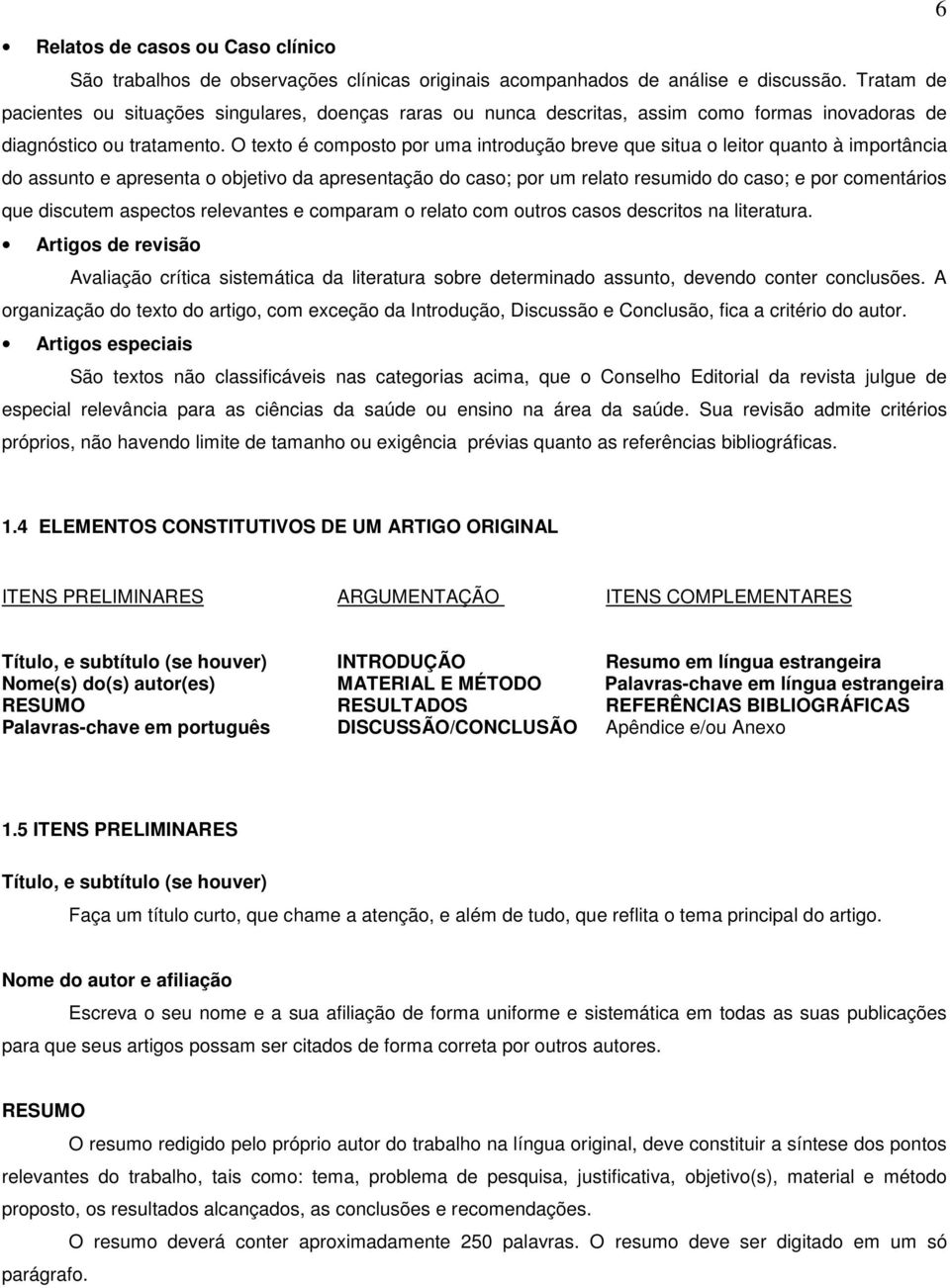 O texto é composto por uma introdução breve que situa o leitor quanto à importância do assunto e apresenta o objetivo da apresentação do caso; por um relato resumido do caso; e por comentários que