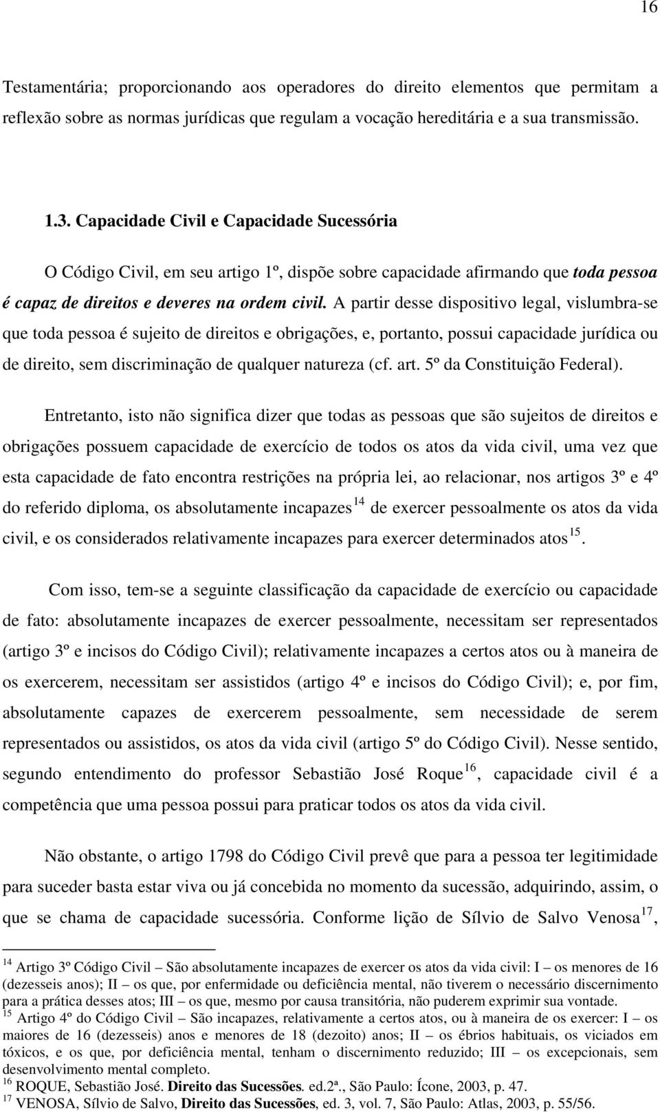 A partir desse dispositivo legal, vislumbra-se que toda pessoa é sujeito de direitos e obrigações, e, portanto, possui capacidade jurídica ou de direito, sem discriminação de qualquer natureza (cf.