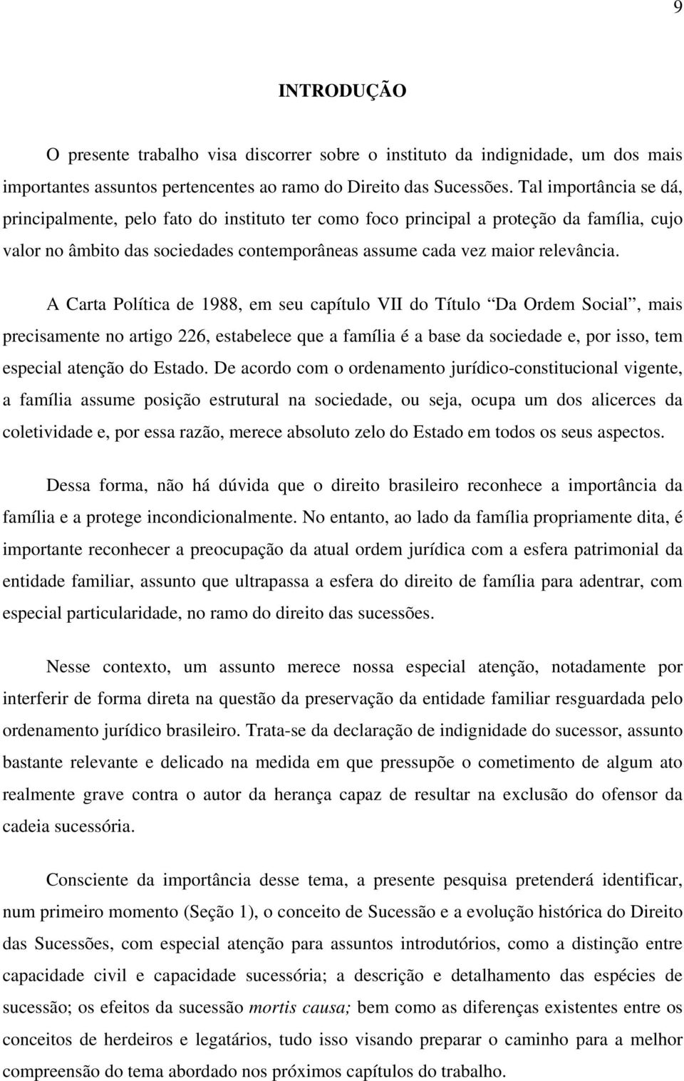 A Carta Política de 1988, em seu capítulo VII do Título Da Ordem Social, mais precisamente no artigo 226, estabelece que a família é a base da sociedade e, por isso, tem especial atenção do Estado.