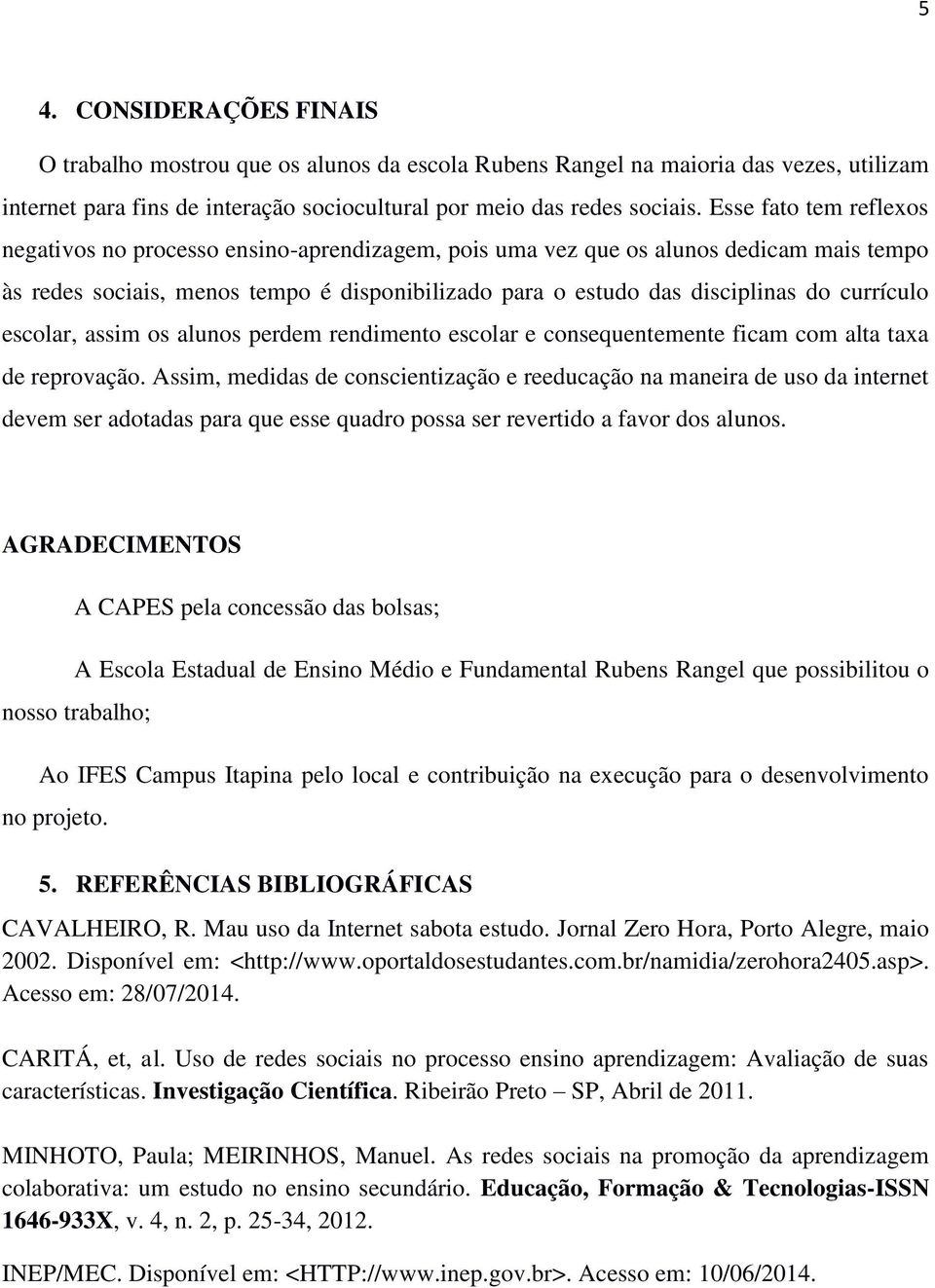 currículo escolar, assim os alunos perdem rendimento escolar e consequentemente ficam com alta taxa de reprovação.