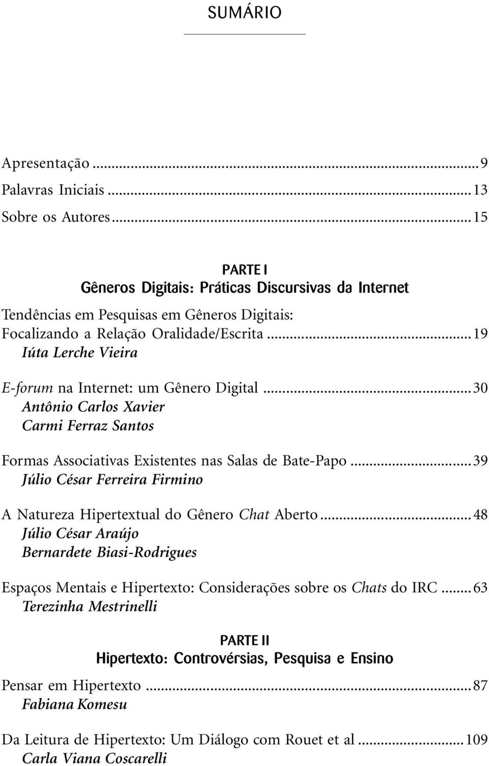 ..19 Iúta Lerche Vieira E-forum na Internet: um Gênero Digital...30 Antônio Carlos Xavier Carmi Ferraz Santos Formas Associativas Existentes nas Salas de Bate-Papo.
