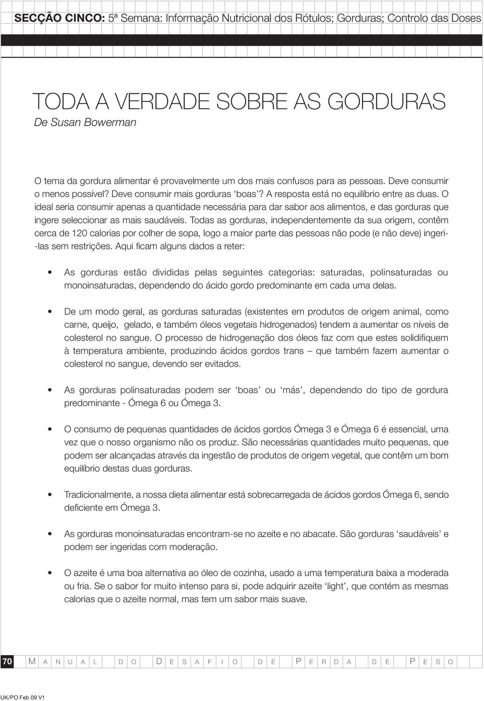 Todas as gorduras, independentemente da sua origem, contêm cerca de 120 calorias por colher de sopa, logo a maior parte das pessoas não pode (e não deve) ingeri- -las sem restrições.