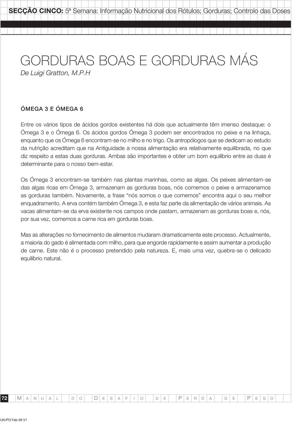 Os antropólogos que se dedicam ao estudo da nutrição acreditam que na Antiguidade a nossa alimentação era relativamente equilibrada, no que diz respeito a estas duas gorduras.