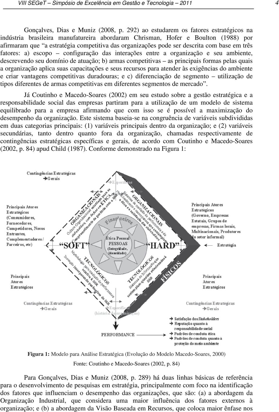 descrita com base em três fatores: a) escopo configuração das interações entre a organização e seu ambiente, descrevendo seu domínio de atuação; b) armas competitivas as principais formas pelas quais