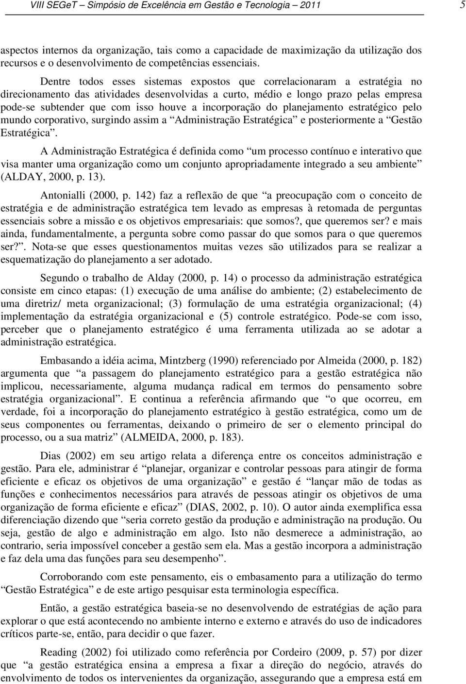 Dentre todos esses sistemas expostos que correlacionaram a estratégia no direcionamento das atividades desenvolvidas a curto, médio e longo prazo pelas empresa pode-se subtender que com isso houve a