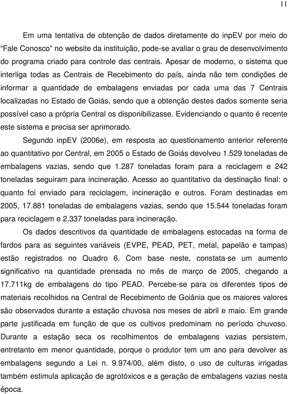 Apesar de moderno, o sistema que interliga todas as Centrais de Recebimento do país, ainda não tem condições de informar a quantidade de embalagens enviadas por cada uma das 7 Centrais localizadas no