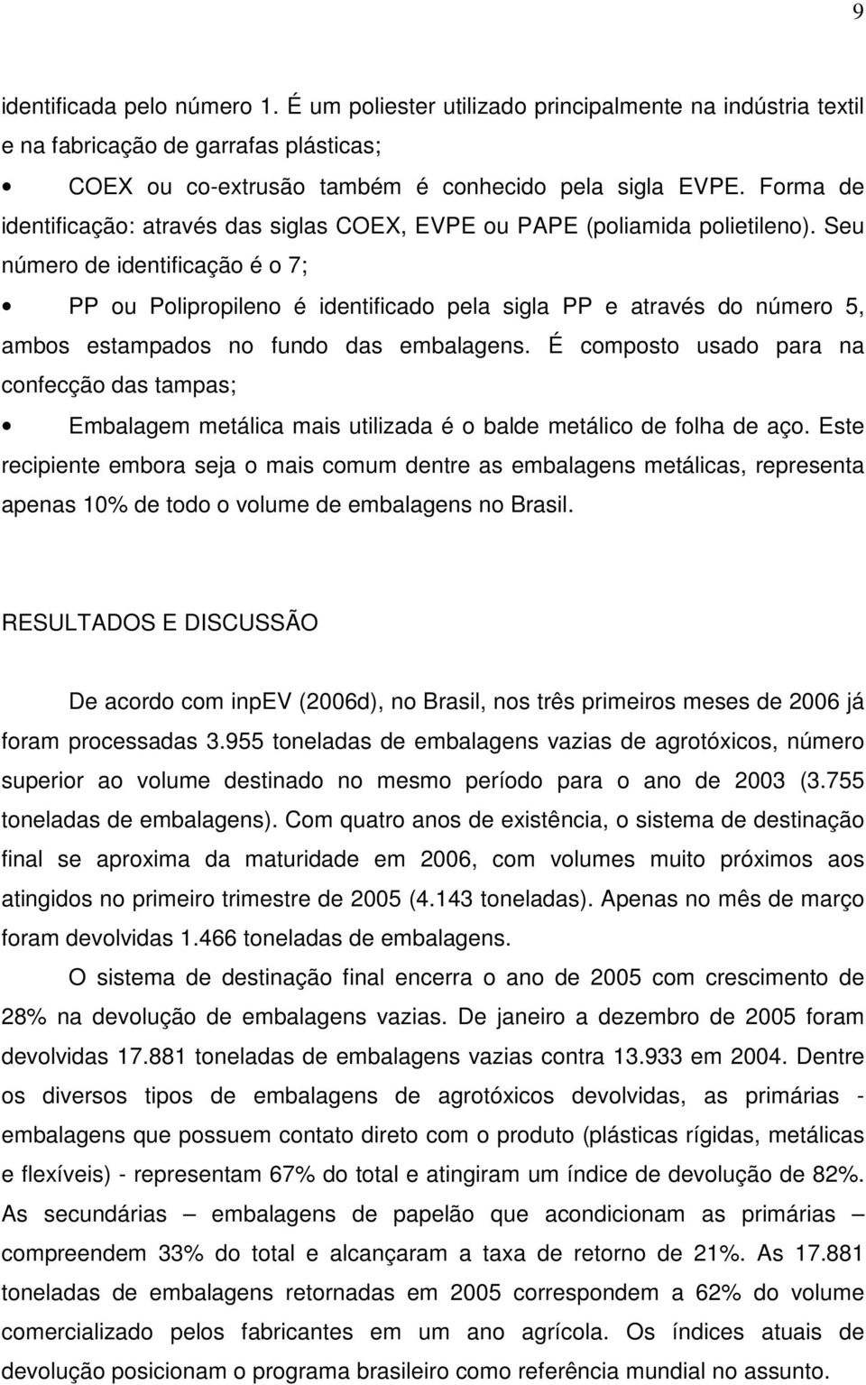 Seu número de identificação é o 7; PP ou Polipropileno é identificado pela sigla PP e através do número 5, ambos estampados no fundo das embalagens.