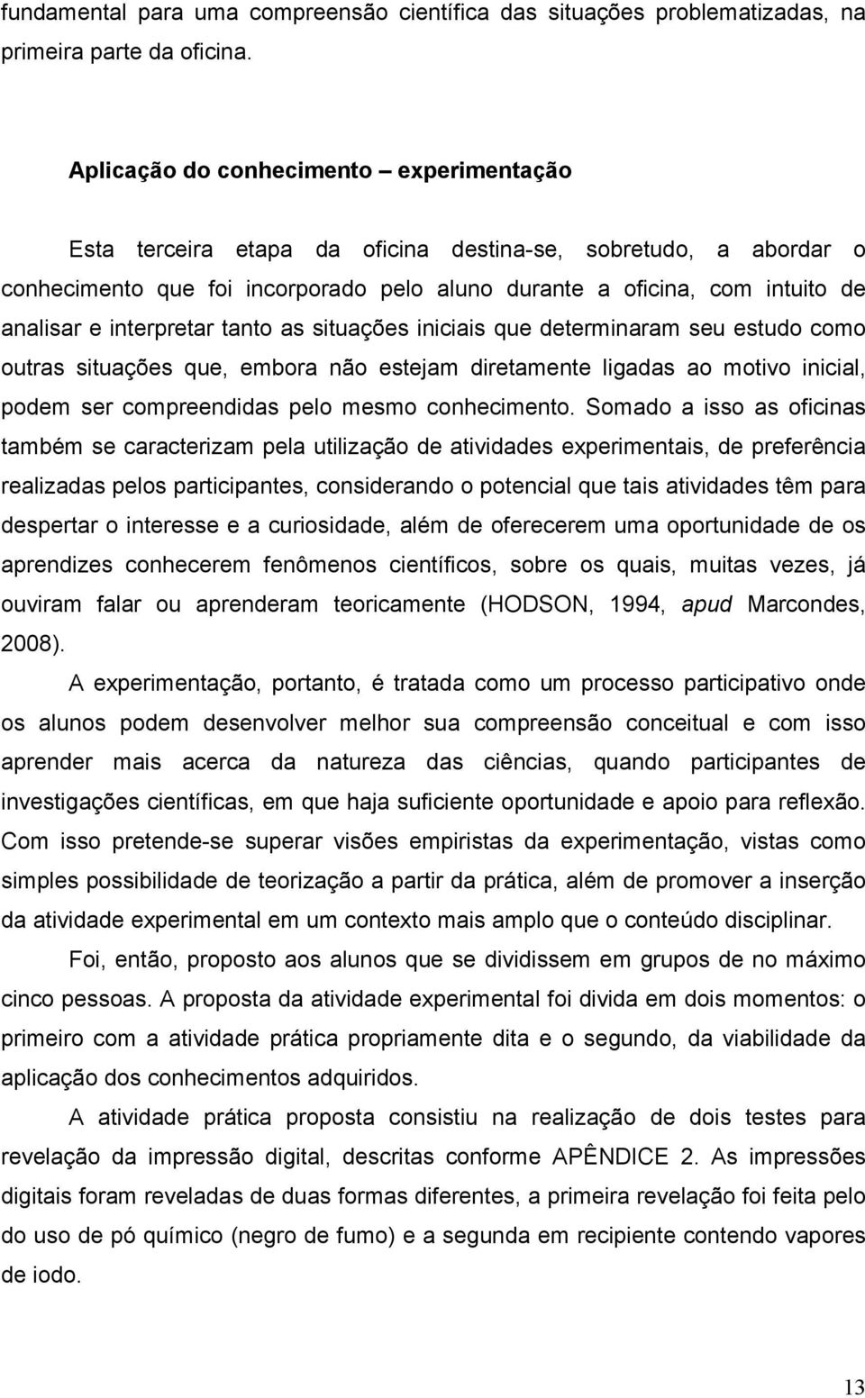 interpretar tanto as situações iniciais que determinaram seu estudo como outras situações que, embora não estejam diretamente ligadas ao motivo inicial, podem ser compreendidas pelo mesmo