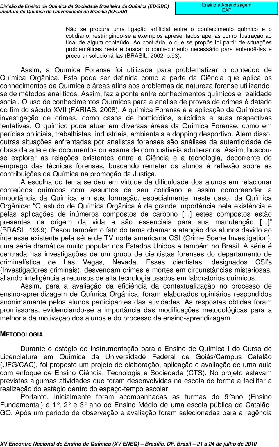 Assim, a Química Forense foi utilizada para problematizar o conteúdo de Química Orgânica.