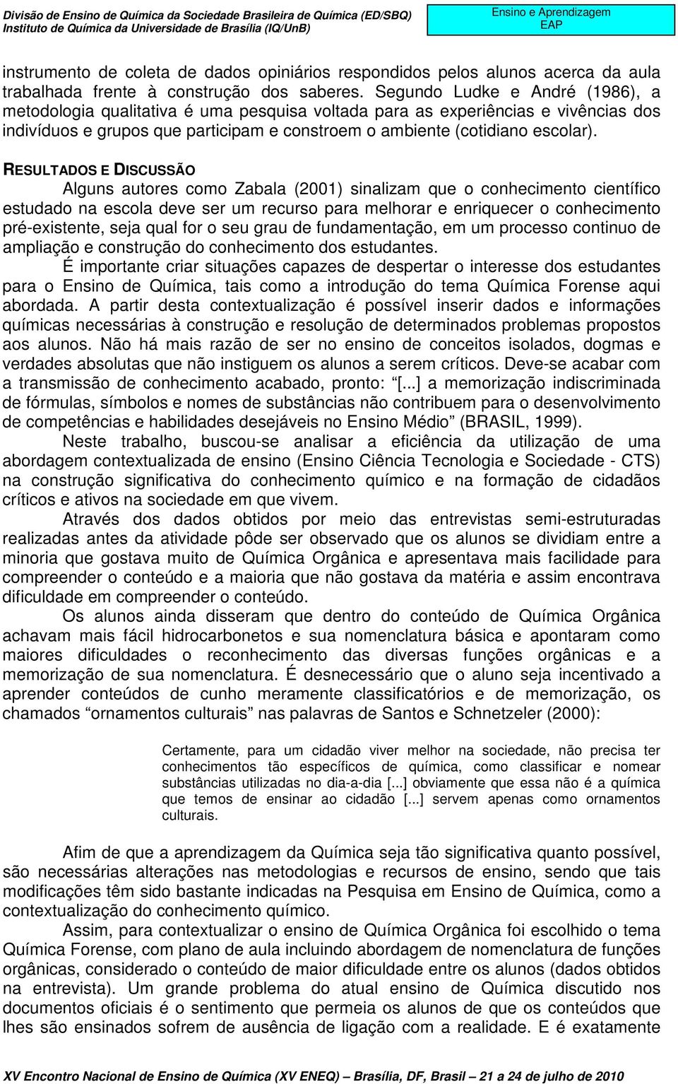 RESULTADOS E DISCUSSÃO Alguns autores como Zabala (2001) sinalizam que o conhecimento científico estudado na escola deve ser um recurso para melhorar e enriquecer o conhecimento pré-existente, seja